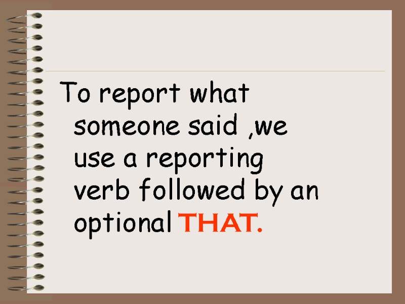 To report what someone said ,we use a reporting verb followed by an optional